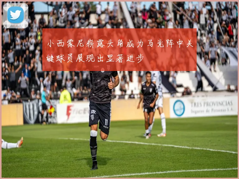 小西蒙尼崭露头角成为马竞阵中关键球员展现出显著进步