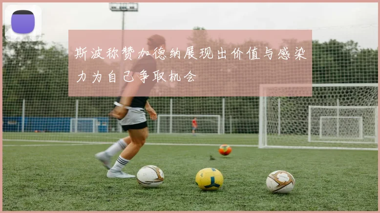 斯波称赞加德纳展现出价值与感染力为自己争取机会