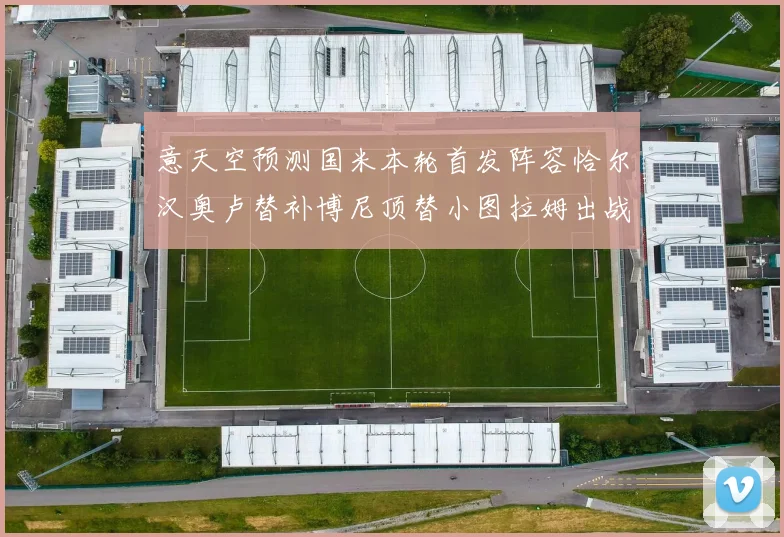 意天空预测国米本轮首发阵容恰尔汉奥卢替补博尼顶替小图拉姆出战