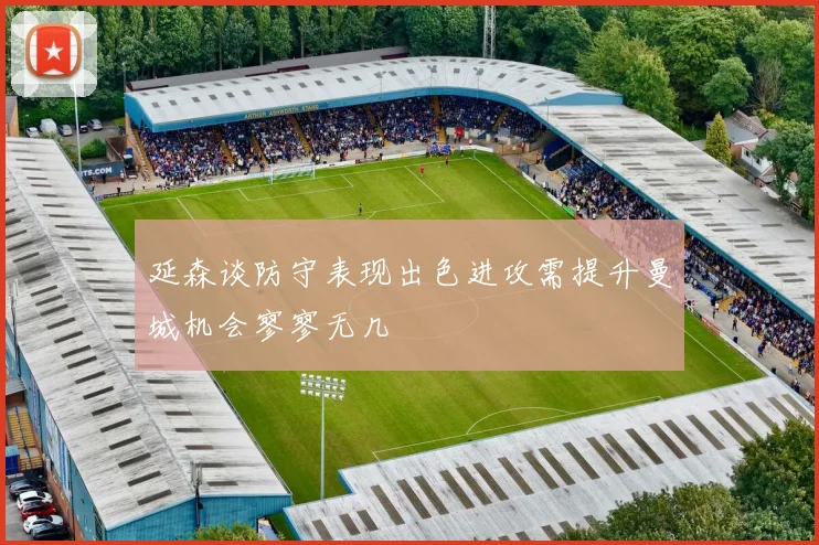 延森谈防守表现出色进攻需提升曼城机会寥寥无几