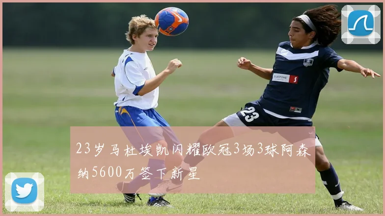 23岁马杜埃凯闪耀欧冠3场3球阿森纳5600万签下新星