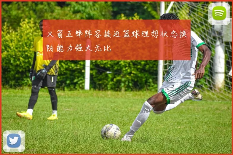 火箭五锋阵容接近篮球理想状态换防能力强大无比