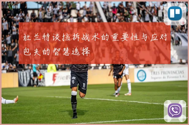 杜兰特谈挡拆战术的重要性与应对包夹的智慧选择