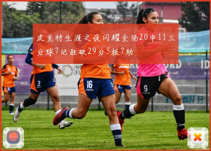皮克特生涯之夜闪耀全场20中11三分球7记狂砍29分5板7助