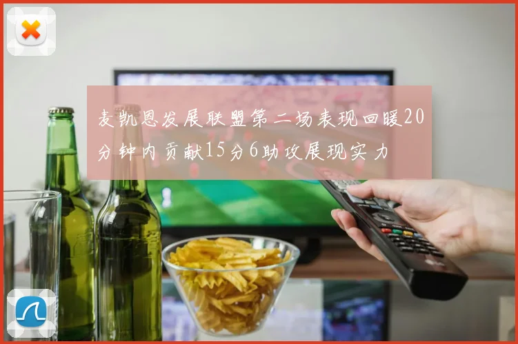 麦凯恩发展联盟第二场表现回暖20分钟内贡献15分6助攻展现实力