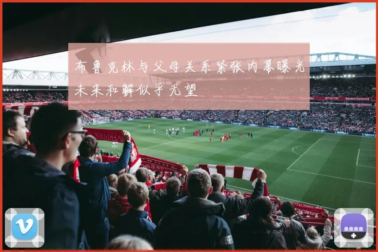布鲁克林与父母关系紧张内幕曝光未来和解似乎无望