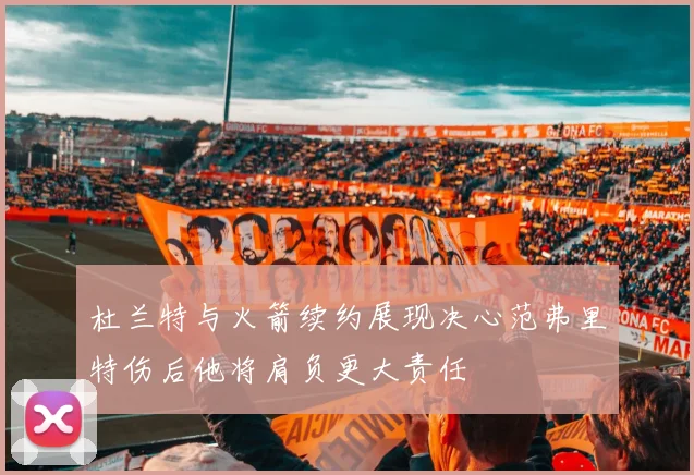 杜兰特与火箭续约展现决心范弗里特伤后他将肩负更大责任