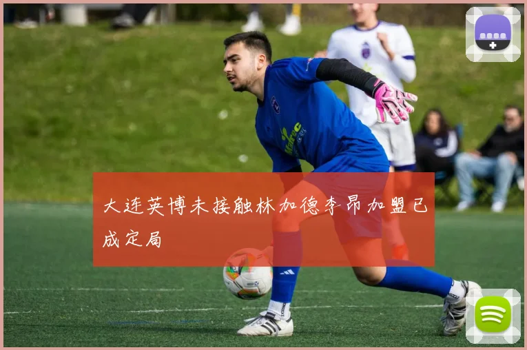 大连英博未接触林加德李昂加盟已成定局