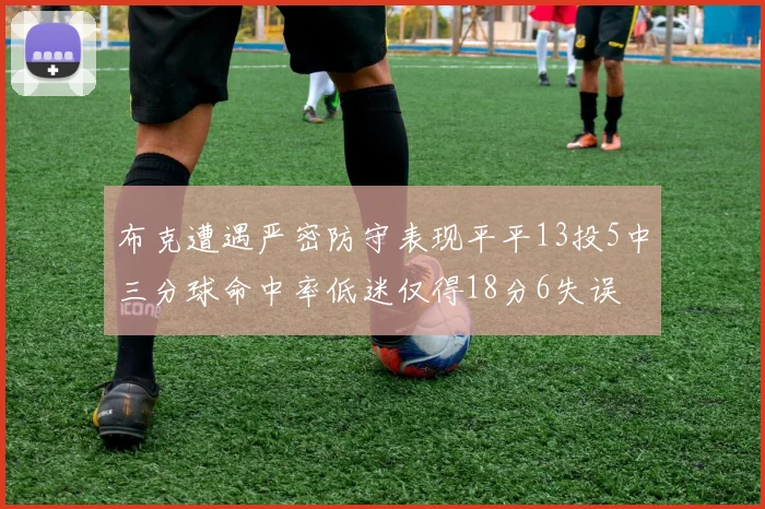 布克遭遇严密防守表现平平13投5中三分球命中率低迷仅得18分6失误