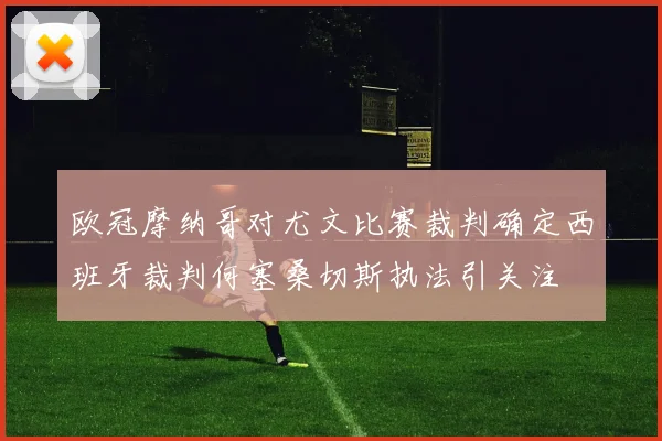 欧冠摩纳哥对尤文比赛裁判确定西班牙裁判何塞桑切斯执法引关注