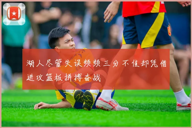 湖人尽管失误频频三分不佳却凭借进攻篮板拼搏奋战