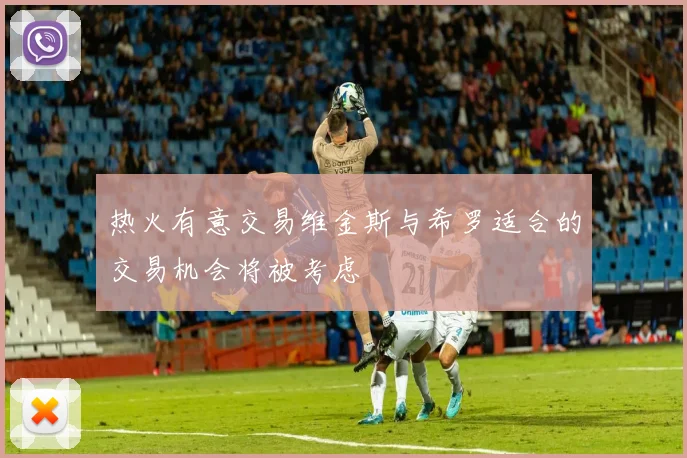 热火有意交易维金斯与希罗适合的交易机会将被考虑