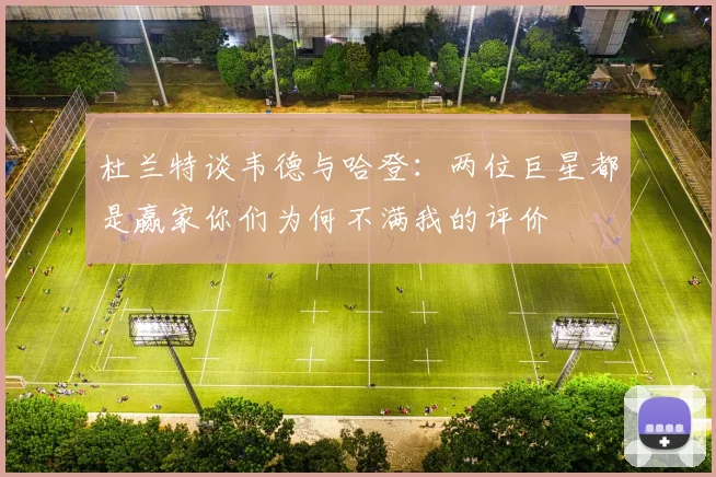 杜兰特谈韦德与哈登：两位巨星都是赢家你们为何不满我的评价