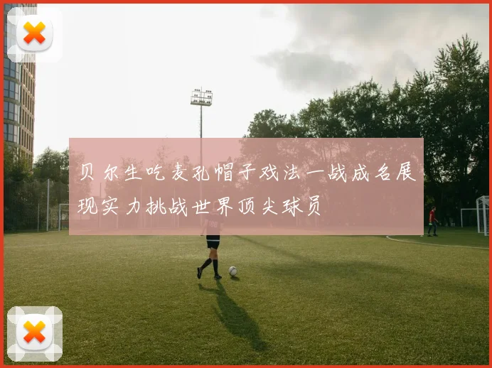贝尔生吃麦孔帽子戏法一战成名展现实力挑战世界顶尖球员