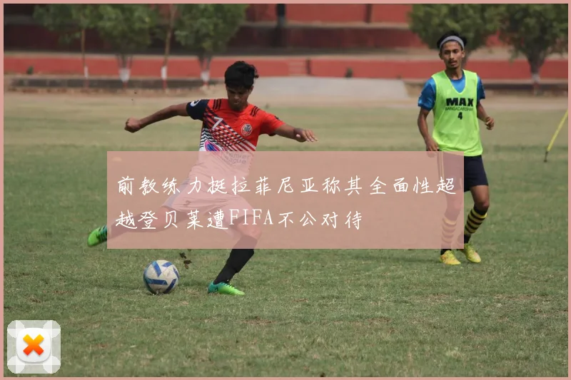 前教练力挺拉菲尼亚称其全面性超越登贝莱遭FIFA不公对待