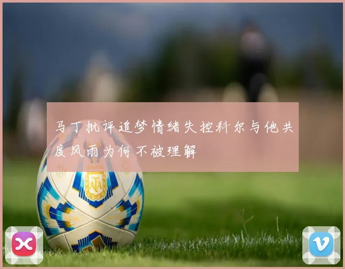 马丁批评追梦情绪失控科尔与他共度风雨为何不被理解