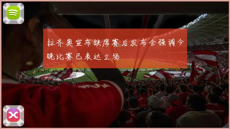 拉齐奥宣布缺席赛后发布会强调今晚比赛已表达立场