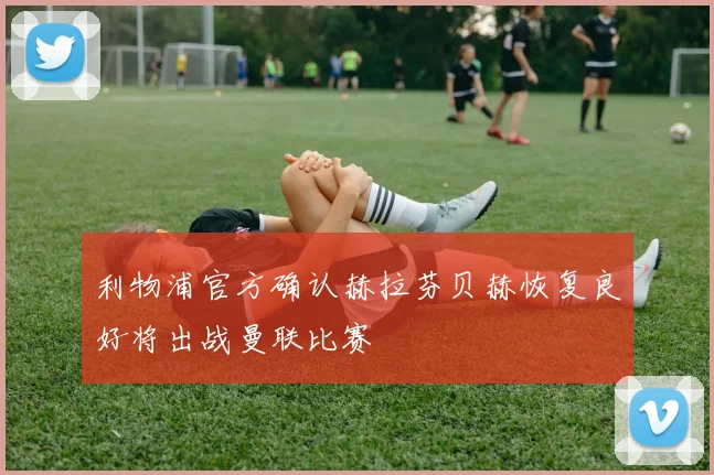 利物浦官方确认赫拉芬贝赫恢复良好将出战曼联比赛